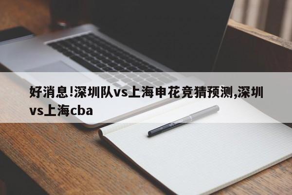 好消息!深圳队vs上海申花竞猜预测,深圳vs上海cba