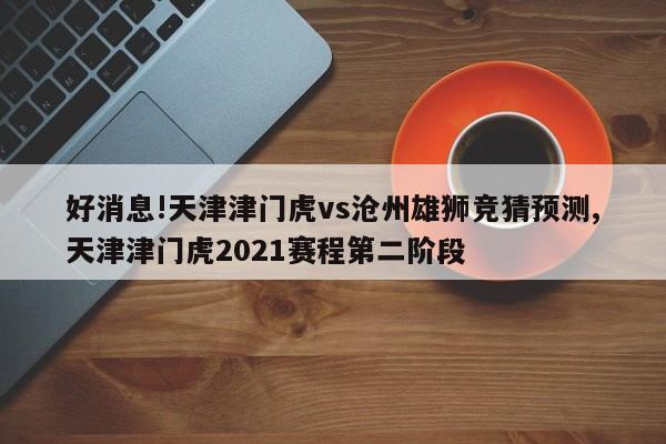 好消息!天津津门虎vs沧州雄狮竞猜预测,天津津门虎2021赛程第二阶段