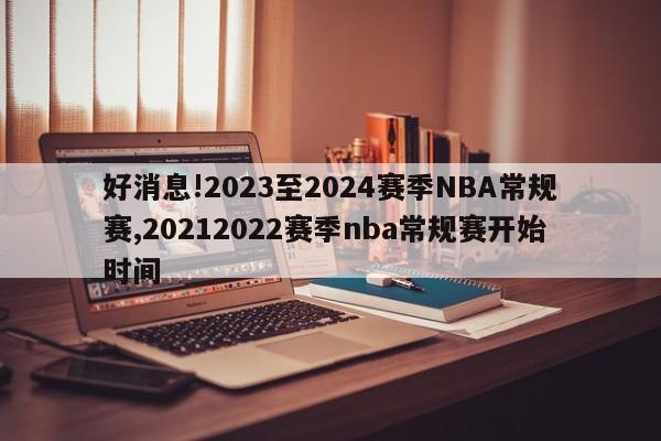 好消息!2023至2024赛季NBA常规赛,20212022赛季nba常规赛开始时间