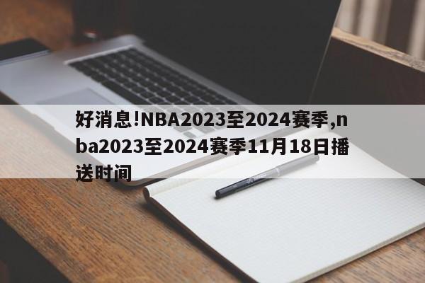 好消息!NBA2023至2024赛季,nba2023至2024赛季11月18日播送时间