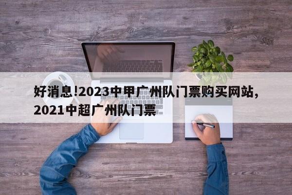 好消息!2023中甲广州队门票购买网站,2021中超广州队门票